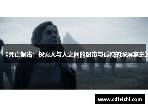 《死亡搁浅：探索人与人之间的纽带与孤独的深层寓意》